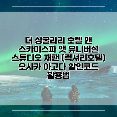 더 싱굴라리 호텔 앤 스카이스파 앳 유니버설 스튜디오 재팬 (럭셔리호텔) 오사카 아고다 할인코드 활용법