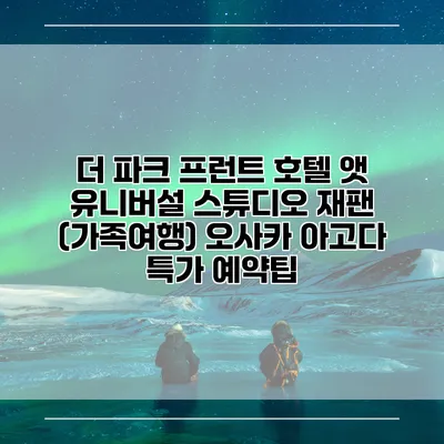 더 파크 프런트 호텔 앳 유니버설 스튜디오 재팬 (가족여행) 오사카 아고다 특가 예약팁