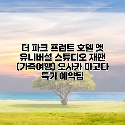 더 파크 프런트 호텔 앳 유니버설 스튜디오 재팬 (가족여행) 오사카 아고다 특가 예약팁