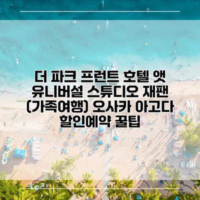 더 파크 프런트 호텔 앳 유니버설 스튜디오 재팬 (가족여행) 오사카 아고다 할인예약 꿀팁