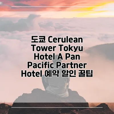 도쿄 Cerulean Tower Tokyu Hotel A Pan Pacific Partner Hotel 예약 할인 꿀팁