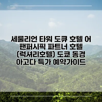 세룰리언 타워 도큐 호텔 어 팬퍼시픽 파트너 호텔 (럭셔리호텔) 도쿄 동경 아고다 특가 예약가이드