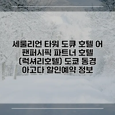 세룰리언 타워 도큐 호텔 어 팬퍼시픽 파트너 호텔 (럭셔리호텔) 도쿄 동경 아고다 할인예약 정보