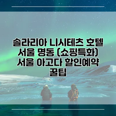 솔라리아 니시테츠 호텔 서울 명동 (쇼핑특화) 서울 아고다 할인예약 꿀팁