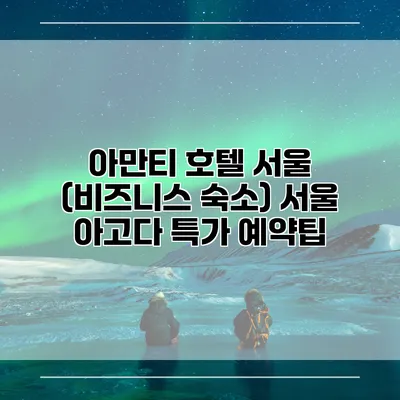아만티 호텔 서울 (비즈니스 숙소) 서울 아고다 특가 예약팁