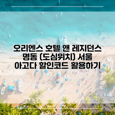 오리엔스 호텔 앤 레지던스 명동 (도심위치) 서울 아고다 할인코드 활용하기