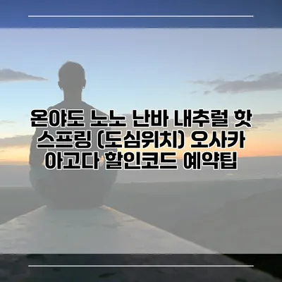 온야도 노노 난바 내추럴 핫 스프링 (도심위치) 오사카 아고다 할인코드 예약팁