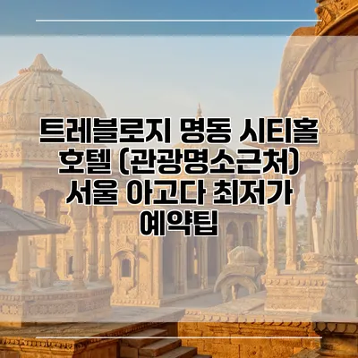 트레블로지 명동 시티홀 호텔 (관광명소근처) 서울 아고다 최저가 예약팁