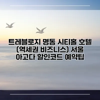 트레블로지 명동 시티홀 호텔 (역세권 비즈니스) 서울 아고다 할인코드 예약팁
