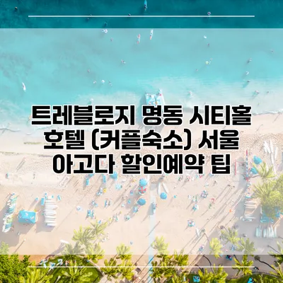 트레블로지 명동 시티홀 호텔 (커플숙소) 서울 아고다 할인예약 팁
