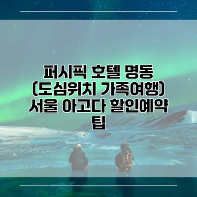 퍼시픽 호텔 명동 (도심위치 가족여행) 서울 아고다 할인예약 팁