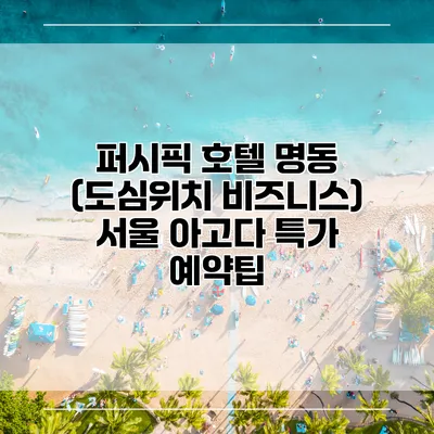 퍼시픽 호텔 명동 (도심위치 비즈니스) 서울 아고다 특가 예약팁