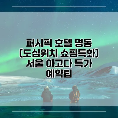 퍼시픽 호텔 명동 (도심위치 쇼핑특화) 서울 아고다 특가 예약팁