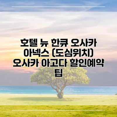호텔 뉴 한큐 오사카 아넥스 (도심위치) 오사카 아고다 할인예약 팁