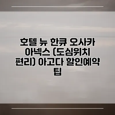 호텔 뉴 한큐 오사카 아넥스 (도심위치 편리) 아고다 할인예약 팁