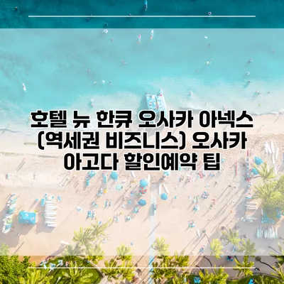호텔 뉴 한큐 오사카 아넥스 (역세권 비즈니스) 오사카 아고다 할인예약 팁