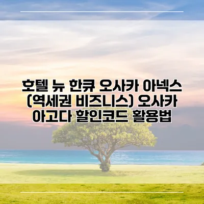 호텔 뉴 한큐 오사카 아넥스 (역세권 비즈니스) 오사카 아고다 할인코드 활용법