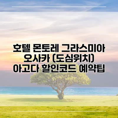 호텔 몬토레 그라스미아 오사카 (도심위치) 아고다 할인코드 예약팁