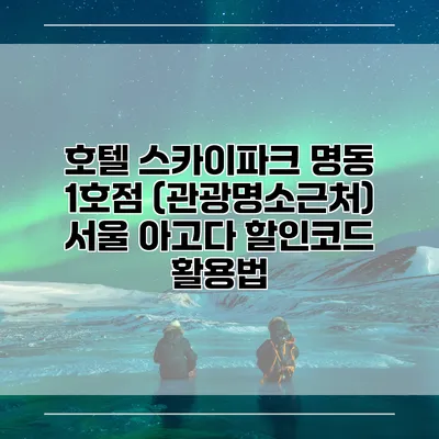 호텔 스카이파크 명동 1호점 (관광명소근처) 서울 아고다 할인코드 활용법