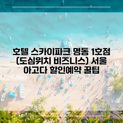 호텔 스카이파크 명동 1호점 (도심위치 비즈니스) 서울 아고다 할인예약 꿀팁