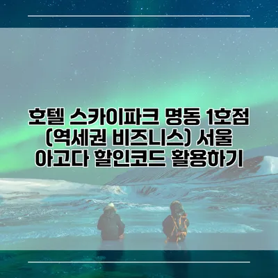 호텔 스카이파크 명동 1호점 (역세권 비즈니스) 서울 아고다 할인코드 활용하기