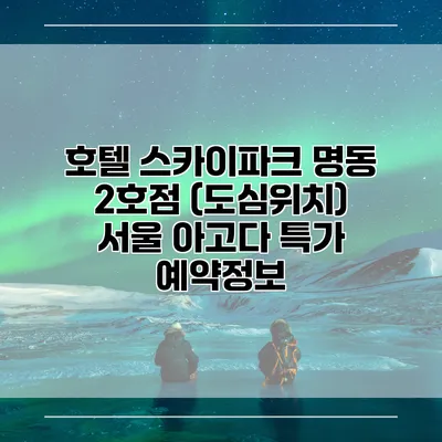 호텔 스카이파크 명동 2호점 (도심위치) 서울 아고다 특가 예약정보