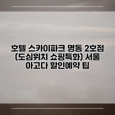 호텔 스카이파크 명동 2호점 (도심위치 쇼핑특화) 서울 아고다 할인예약 팁