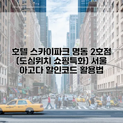 호텔 스카이파크 명동 2호점 (도심위치 쇼핑특화) 서울 아고다 할인코드 활용법