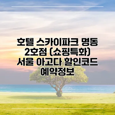 호텔 스카이파크 명동 2호점 (쇼핑특화) 서울 아고다 할인코드 예약정보