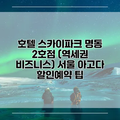 호텔 스카이파크 명동 2호점 (역세권 비즈니스) 서울 아고다 할인예약 팁