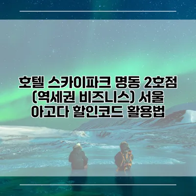 호텔 스카이파크 명동 2호점 (역세권 비즈니스) 서울 아고다 할인코드 활용법