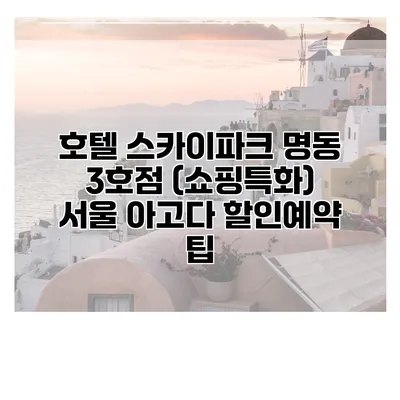 호텔 스카이파크 명동 3호점 (쇼핑특화) 서울 아고다 할인예약 팁