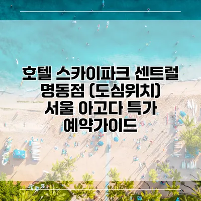 호텔 스카이파크 센트럴 명동점 (도심위치) 서울 아고다 특가 예약가이드