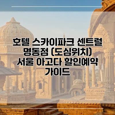 호텔 스카이파크 센트럴 명동점 (도심위치) 서울 아고다 할인예약 가이드