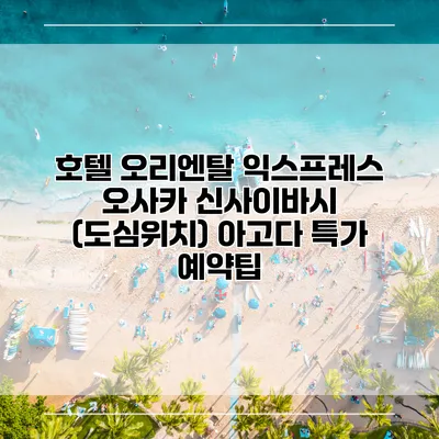 호텔 오리엔탈 익스프레스 오사카 신사이바시 (도심위치) 아고다 특가 예약팁