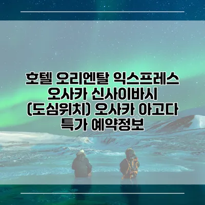 호텔 오리엔탈 익스프레스 오사카 신사이바시 (도심위치) 오사카 아고다 특가 예약정보