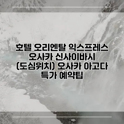 호텔 오리엔탈 익스프레스 오사카 신사이바시 (도심위치) 오사카 아고다 특가 예약팁