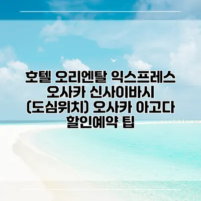 호텔 오리엔탈 익스프레스 오사카 신사이바시 (도심위치) 오사카 아고다 할인예약 팁